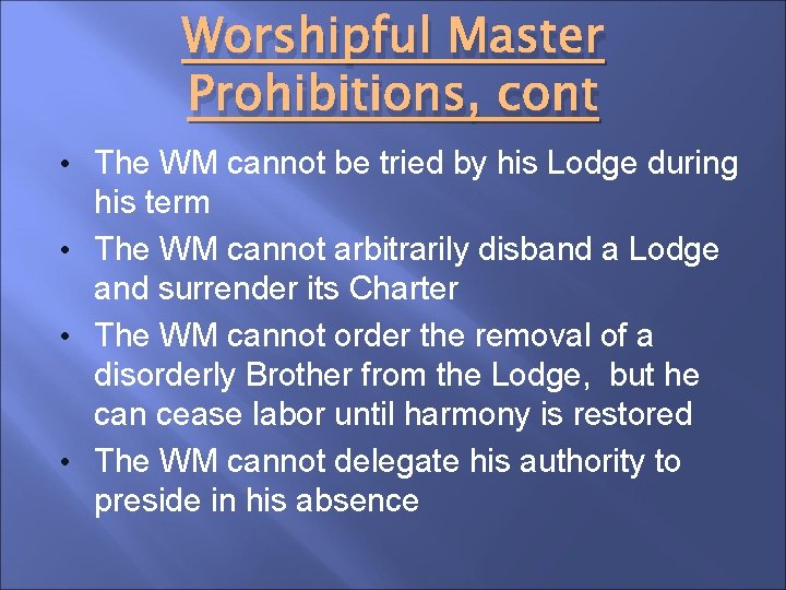 Worshipful Master Prohibitions, cont • The WM cannot be tried by his Lodge during