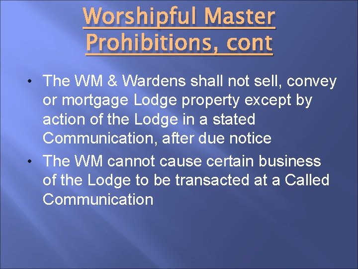 Worshipful Master Prohibitions, cont • The WM & Wardens shall not sell, convey or