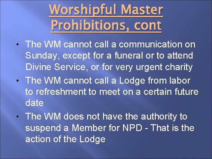 Worshipful Master Prohibitions, cont • The WM cannot call a communication on Sunday, except
