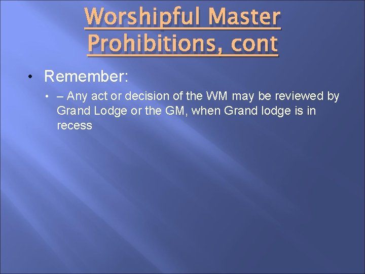 Worshipful Master Prohibitions, cont • Remember: • – Any act or decision of the
