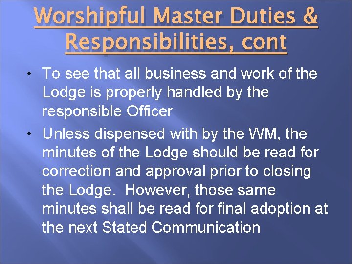 Worshipful Master Duties & Responsibilities, cont • To see that all business and work