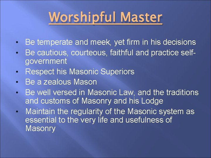 Worshipful Master • Be temperate and meek, yet firm in his decisions • Be