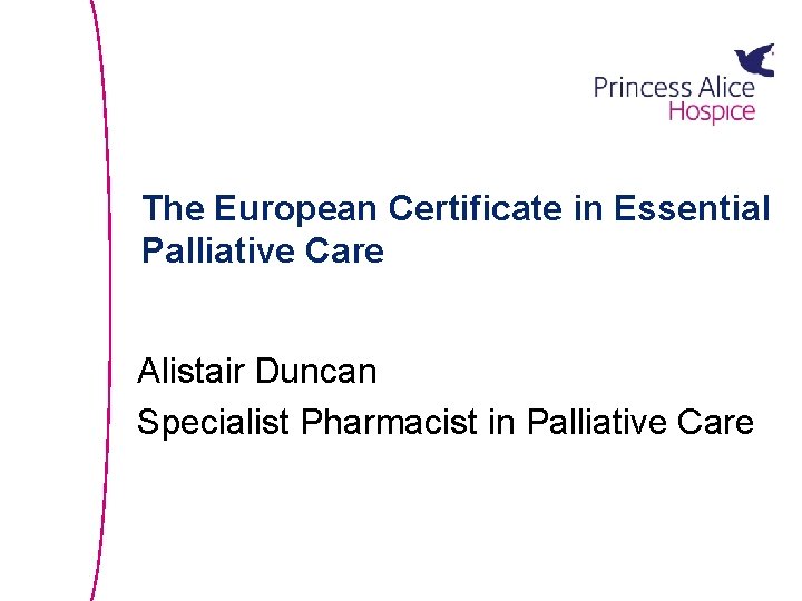 The European Certificate in Essential Palliative Care Alistair Duncan Specialist Pharmacist in Palliative Care