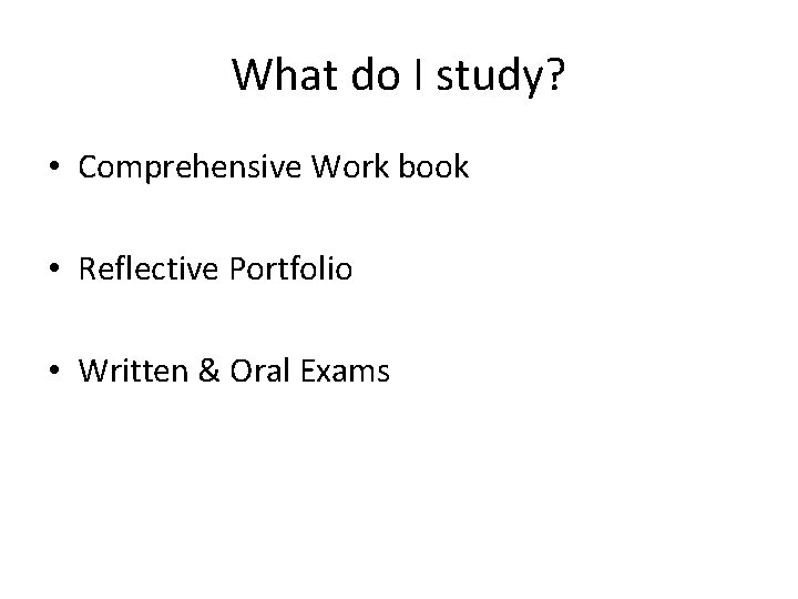 What do I study? • Comprehensive Work book • Reflective Portfolio • Written &