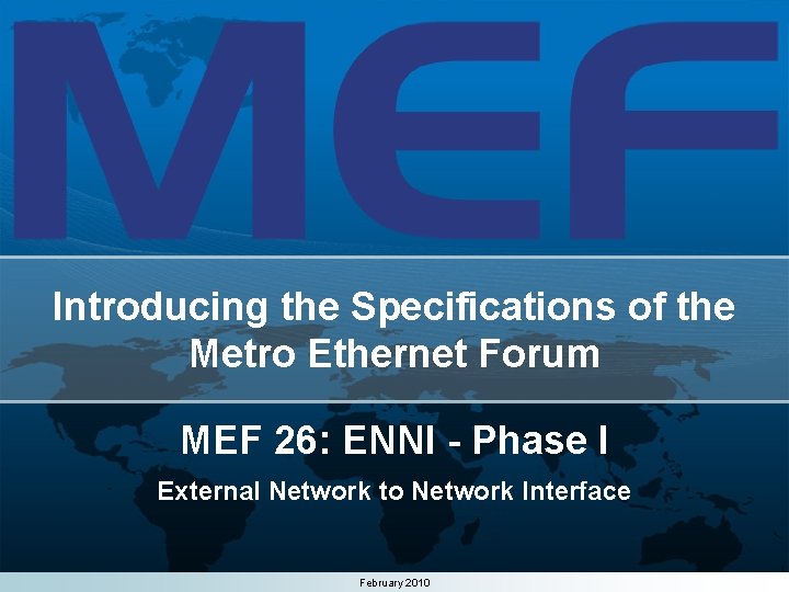 Introducing the Specifications of the Metro Ethernet Forum MEF 26: ENNI - Phase I Introducing the Specifications of the Metro Ethernet Forum MEF 26: ENNI - Phase I