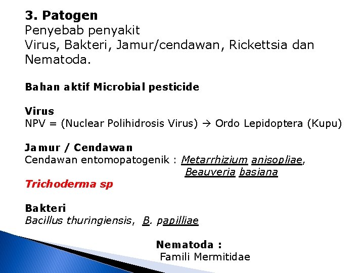 3. Patogen Penyebab penyakit Virus, Bakteri, Jamur/cendawan, Rickettsia dan Nematoda. Bahan aktif Microbial pesticide