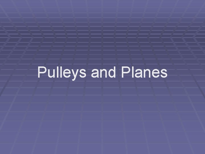 Pulleys and Planes Pulleys and Planes