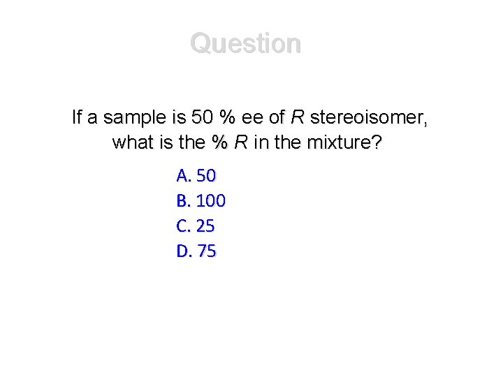 Question If a sample is 50 % ee of R stereoisomer, what is the