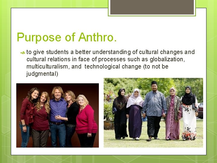 Purpose of Anthro. to give students a better understanding of cultural changes and cultural