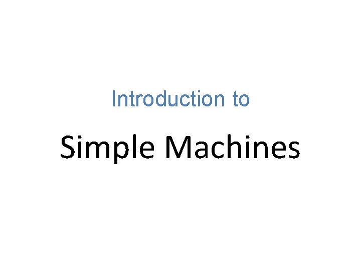 Introduction to Simple Machines Introduction to Simple Machines