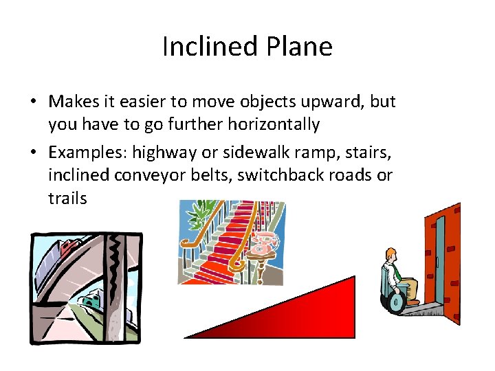 Inclined Plane • Makes it easier to move objects upward, but you have to Inclined Plane • Makes it easier to move objects upward, but you have to