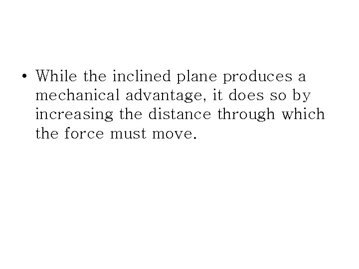 • While the inclined plane produces a mechanical advantage, it does so by • While the inclined plane produces a mechanical advantage, it does so by