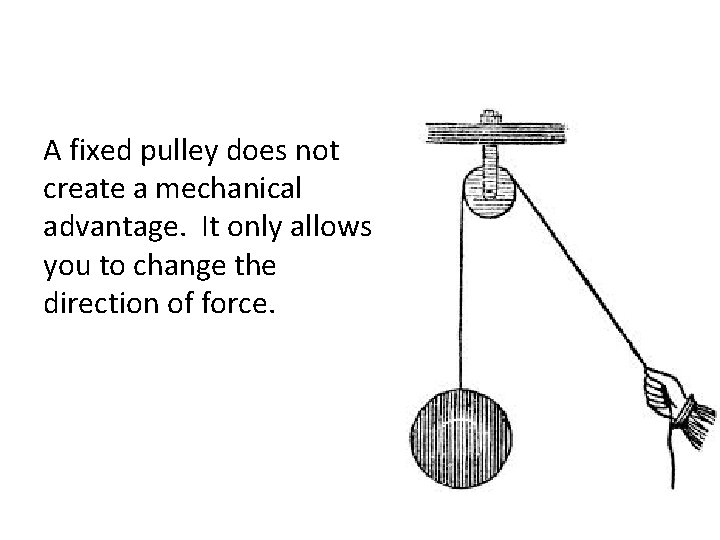 A fixed pulley does not create a mechanical advantage. It only allows you to A fixed pulley does not create a mechanical advantage. It only allows you to