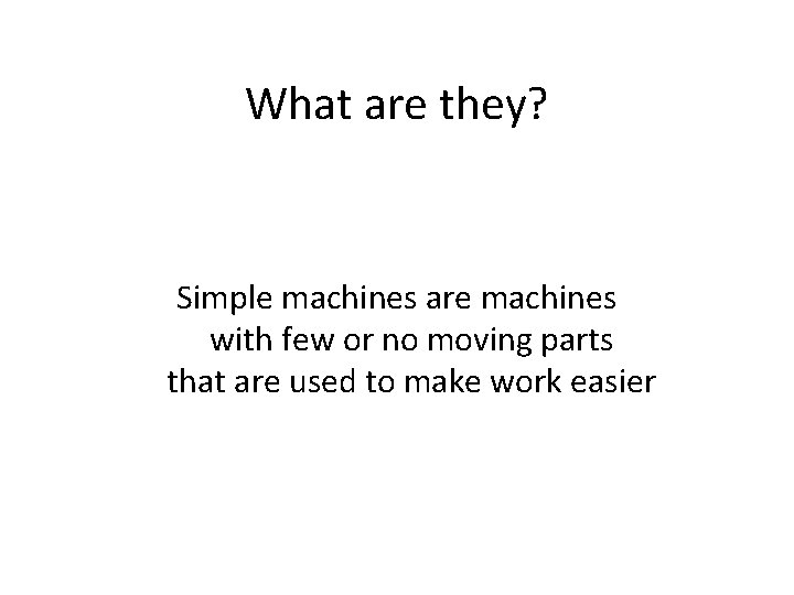 What are they? Simple machines are machines with few or no moving parts that What are they? Simple machines are machines with few or no moving parts that