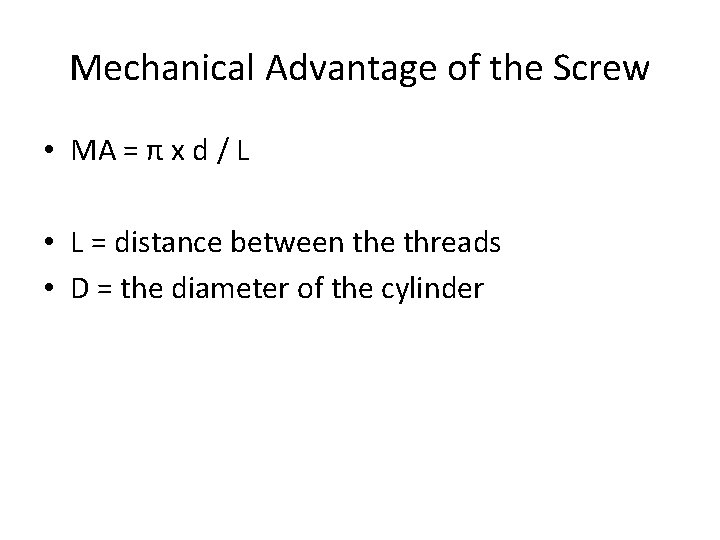 Mechanical Advantage of the Screw • MA = π x d / L • Mechanical Advantage of the Screw • MA = π x d / L •