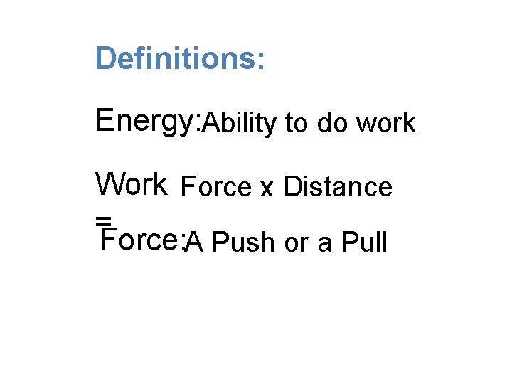 Definitions: Energy: Ability to do work Work Force x Distance = Force: A Push Definitions: Energy: Ability to do work Work Force x Distance = Force: A Push