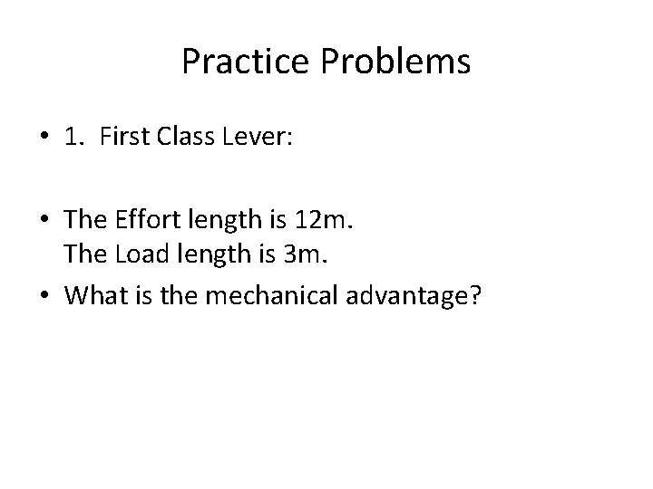 Practice Problems • 1. First Class Lever: • The Effort length is 12 m. Practice Problems • 1. First Class Lever: • The Effort length is 12 m.