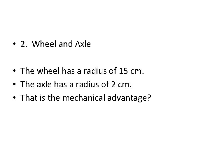 • 2. Wheel and Axle • The wheel has a radius of 15 • 2. Wheel and Axle • The wheel has a radius of 15