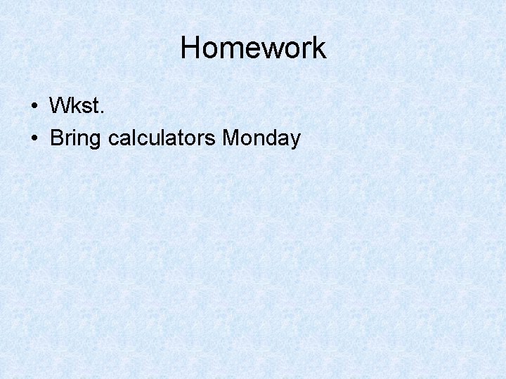 Homework • Wkst. • Bring calculators Monday 