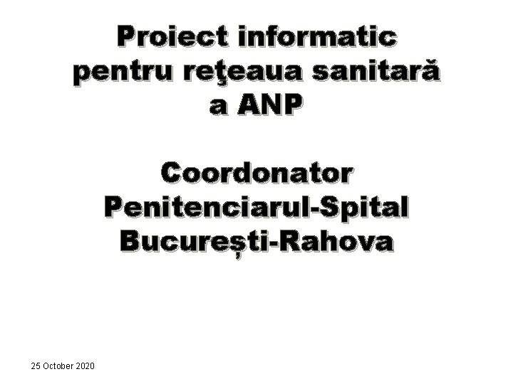 Proiect informatic pentru reţeaua sanitară a ANP Coordonator Penitenciarul-Spital București-Rahova 25 October 2020 