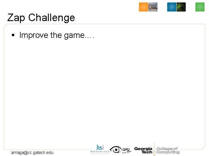 Zap Challenge § Improve the game…. arriaga@cc. gatech. edu 