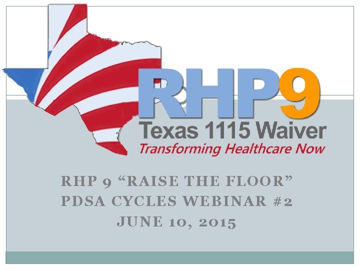 RHP 9 “RAISE THE FLOOR” PDSA CYCLES WEBINAR #2 JUNE 10, 2015 