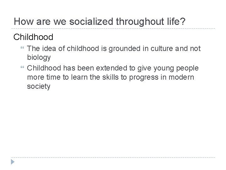 How are we socialized throughout life? Childhood The idea of childhood is grounded in