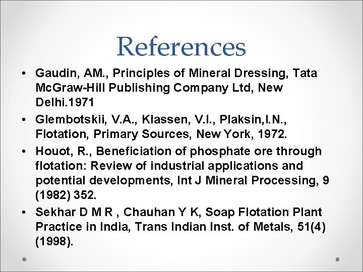 References • Gaudin, AM. , Principles of Mineral Dressing, Tata Mc. Graw-Hill Publishing Company