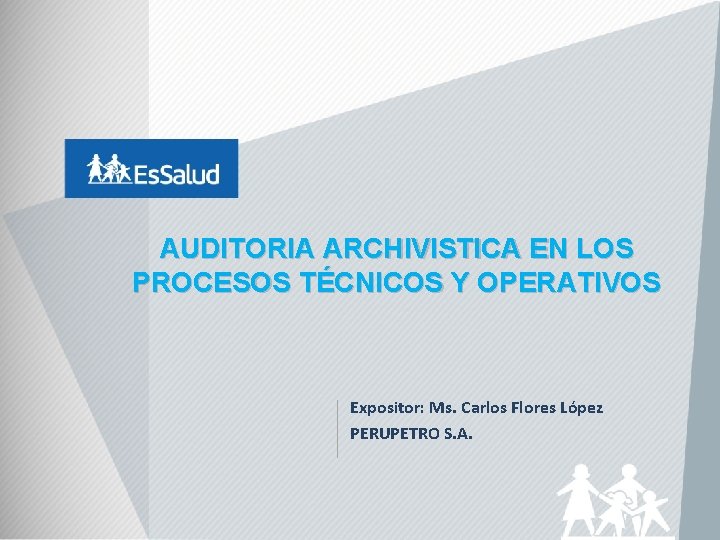 AUDITORIA ARCHIVISTICA EN LOS PROCESOS TÉCNICOS Y OPERATIVOS Expositor: Ms. Carlos Flores López PERUPETRO