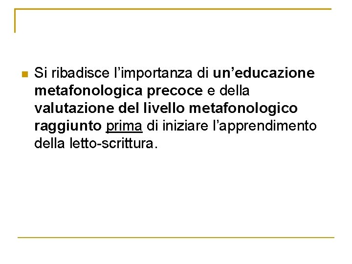 n Si ribadisce l’importanza di un’educazione metafonologica precoce e della valutazione del livello metafonologico