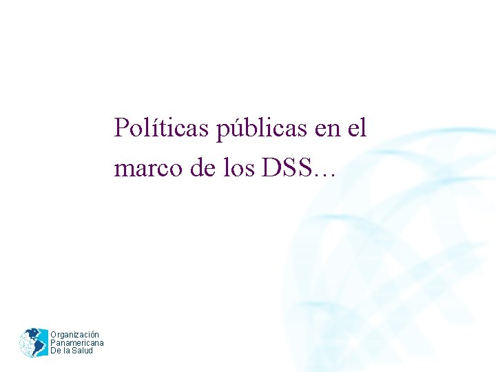 Políticas públicas en el marco de los DSS… Organización Panamericana De la Salud 