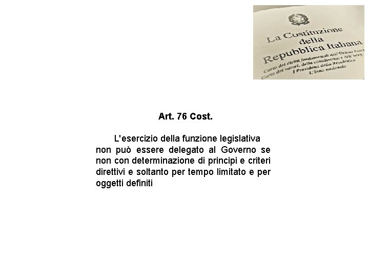 Art. 76 Cost. L'esercizio della funzione legislativa non può essere delegato al Governo se