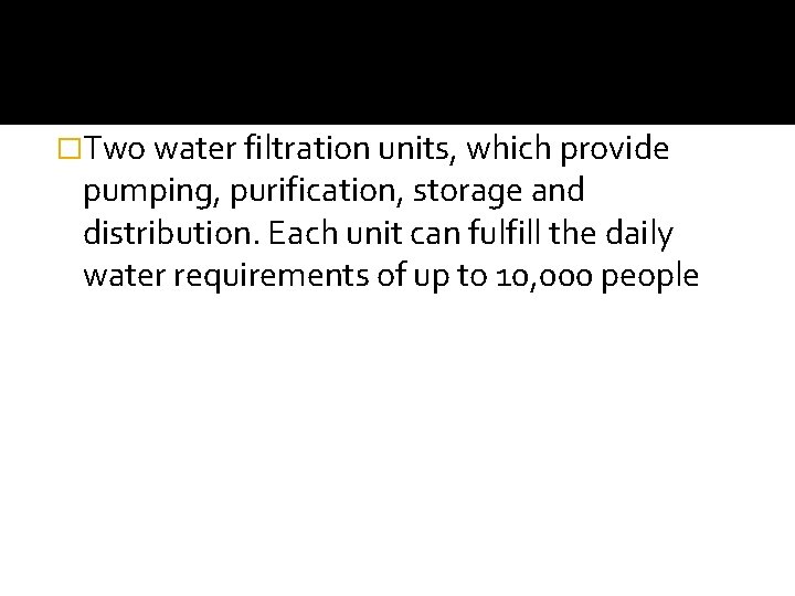 �Two water filtration units, which provide pumping, purification, storage and distribution. Each unit can