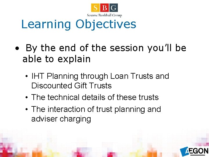 Learning Objectives • By the end of the session you’ll be able to explain