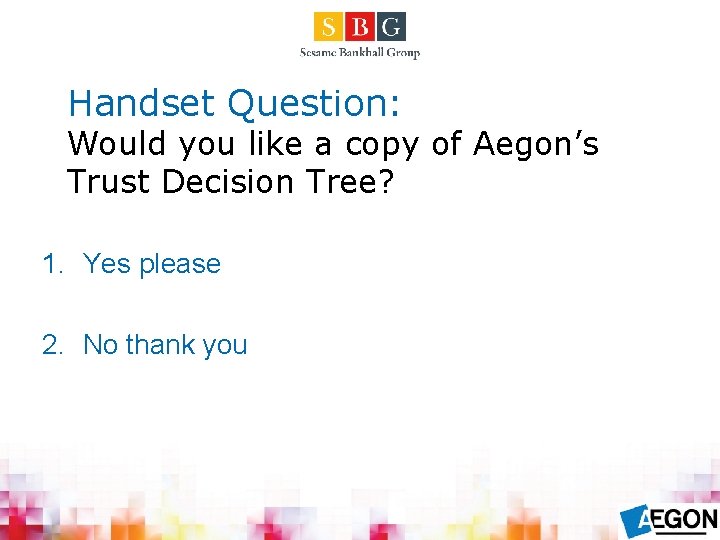 Handset Question: Would you like a copy of Aegon’s Trust Decision Tree? 1. Yes