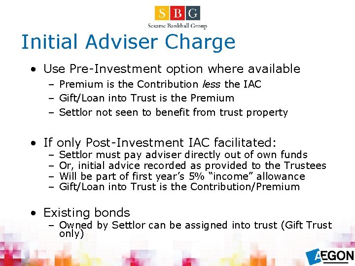Initial Adviser Charge • Use Pre-Investment option where available – Premium is the Contribution