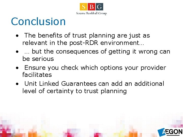 Conclusion • The benefits of trust planning are just as relevant in the post-RDR