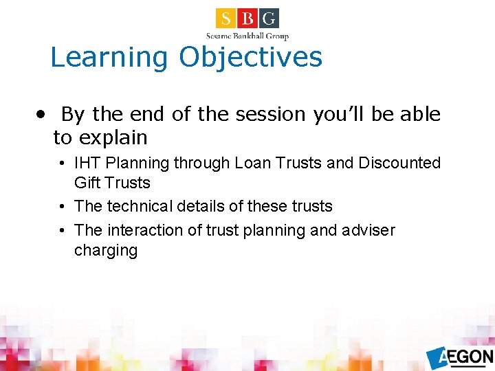 Learning Objectives • By the end of the session you’ll be able to explain
