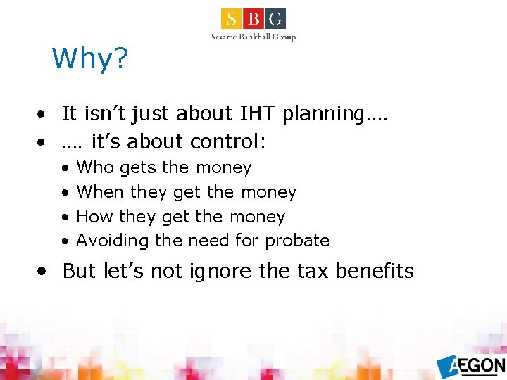 Why? • It isn’t just about IHT planning…. • …. it’s about control: •