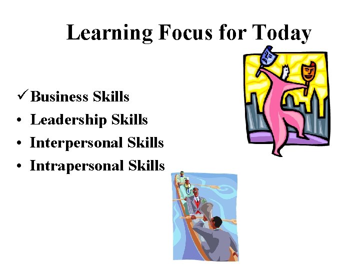 Learning Focus for Today ü Business Skills • Leadership Skills • Interpersonal Skills •