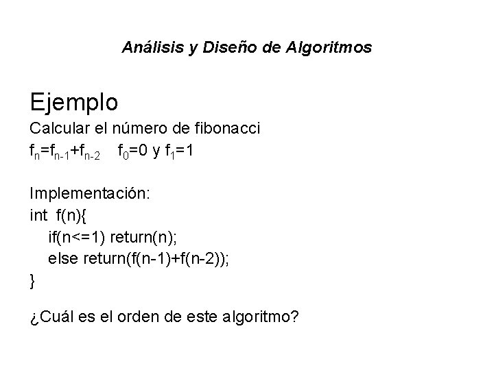 Análisis y Diseño de Algoritmos Ejemplo Calcular el número de fibonacci fn=fn-1+fn-2 f 0=0 Análisis y Diseño de Algoritmos Ejemplo Calcular el número de fibonacci fn=fn-1+fn-2 f 0=0