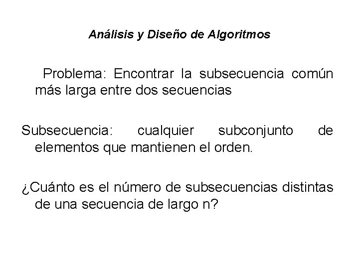 Análisis y Diseño de Algoritmos Problema: Encontrar la subsecuencia común más larga entre dos Análisis y Diseño de Algoritmos Problema: Encontrar la subsecuencia común más larga entre dos