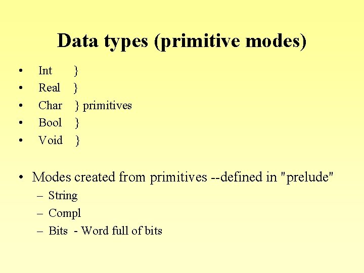 Data types (primitive modes) • • • Int Real Char Bool Void } }