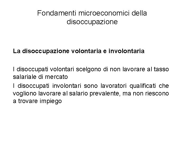 Fondamenti microeconomici della disoccupazione La disoccupazione volontaria e involontaria I disoccupati volontari scelgono di