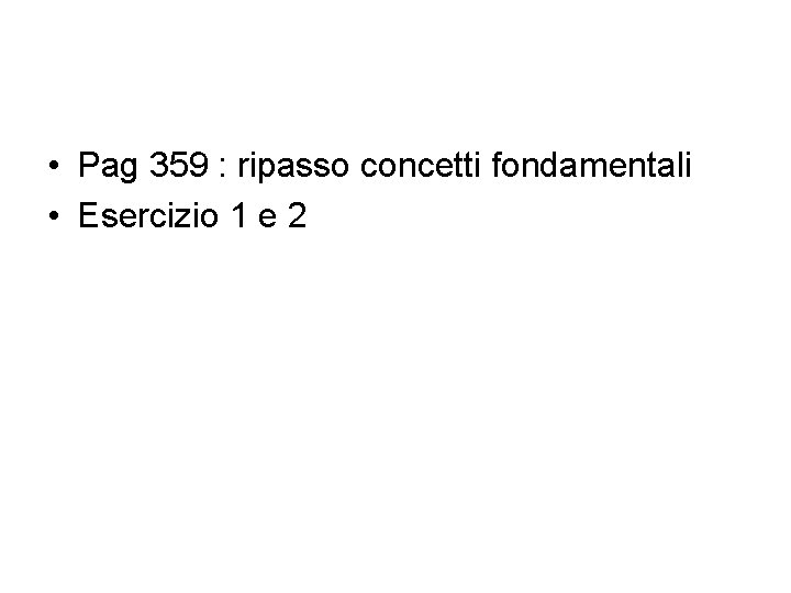  • Pag 359 : ripasso concetti fondamentali • Esercizio 1 e 2 