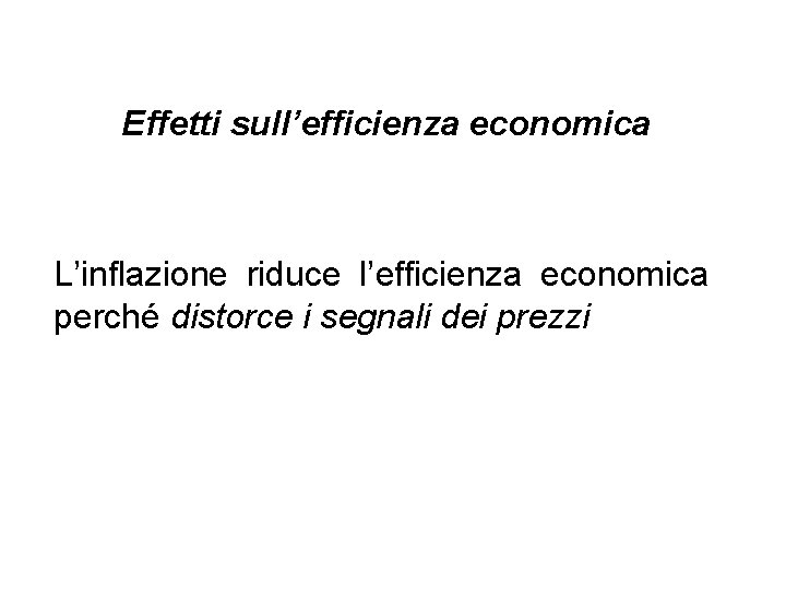 Effetti sull’efficienza economica L’inflazione riduce l’efficienza economica perché distorce i segnali dei prezzi 