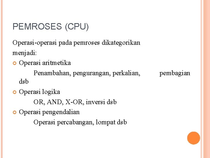 PEMROSES (CPU) Operasi-operasi pada pemroses dikategorikan menjadi: Operasi aritmetika Penambahan, pengurangan, perkalian, dsb Operasi