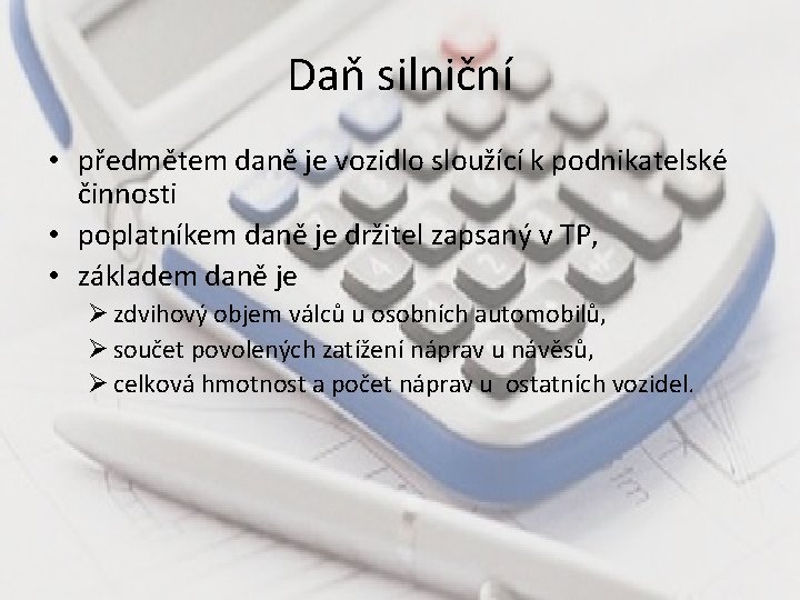Daň silniční • předmětem daně je vozidlo sloužící k podnikatelské činnosti • poplatníkem daně
