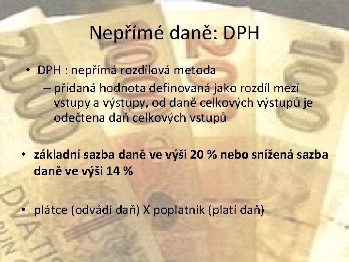 Nepřímé daně: DPH • DPH : nepřímá rozdílová metoda – přidaná hodnota definovaná jako