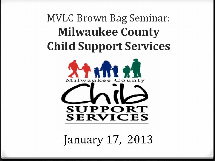 MVLC Brown Bag Seminar: Milwaukee County Child Support Services January 17, 2013 